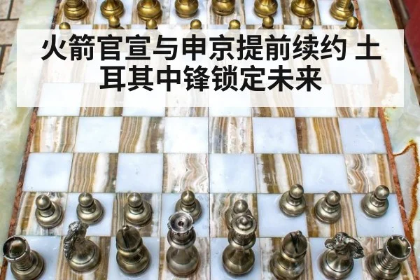 火箭官宣与申京提前续约 土耳其中锋锁定未来