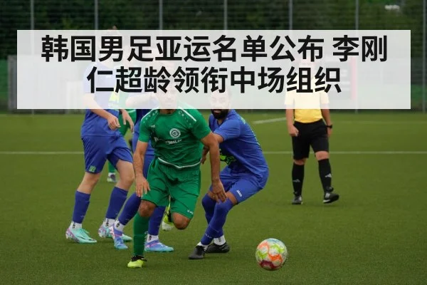 韩国男足亚运名单公布 李刚仁超龄领衔中场组织