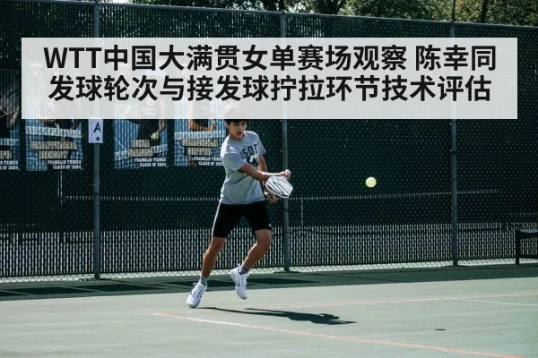 WTT中国大满贯女单赛场观察 陈幸同发球轮次与接发球拧拉环节技术评估