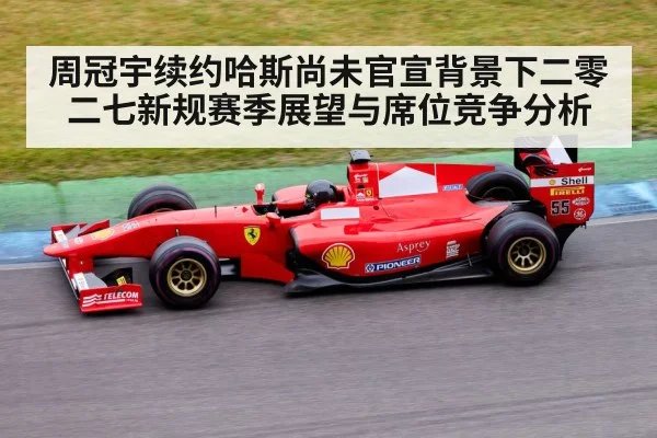 周冠宇续约哈斯尚未官宣背景下二零二七新规赛季展望与席位竞争分析